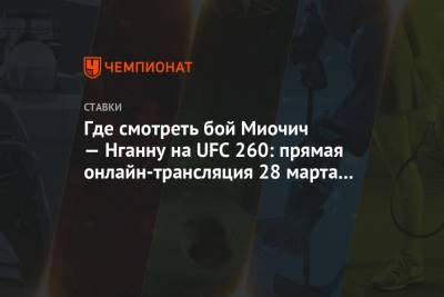 Где смотреть бой Миочич — Нганну на UFC 260: прямая онлайн-трансляция 28 марта 2021