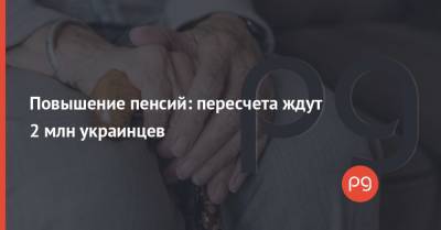 Повышение пенсий: пересчета ждут 2 млн украинцев