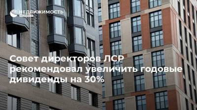 Совет директоров ЛСР рекомендовал увеличить годовые дивиденды на 30% - realty.ria.ru - Москва