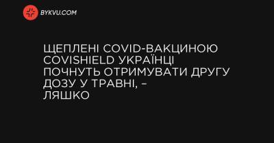 Щеплені COVID-вакциною Covishield українці почнуть отримувати другу дозу у травні, – Ляшко