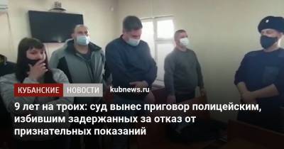 9 лет на троих: суд вынес приговор полицейским, избившим задержанных за отказ от признательных показаний - kubnews.ru - Краснодарский край - Краснодар - район Белореченский - Белореченск