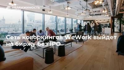 Сеть коворкингов WeWork выйдет на биржу без IPO