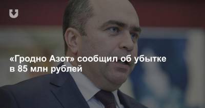 «Гродно Азот» сообщил об убытке в 85 млн рублей