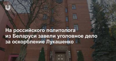 На российского политолога из Беларуси завели уголовное дело за оскорбление Лукашенко