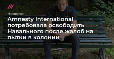 Amnesty International потребовала освободить Навального после жалоб на пытки в колонии