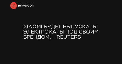 Xiaomi будет выпускать электрокары под своим брендом, – Reuters