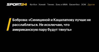 Боброва: «Синициной и Кацалапову лучше не расслабляться. Не исключаю, что американскую пару будут тянуть»