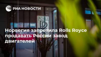 Норвегия запретила Rolls Royce продавать России завод двигателей