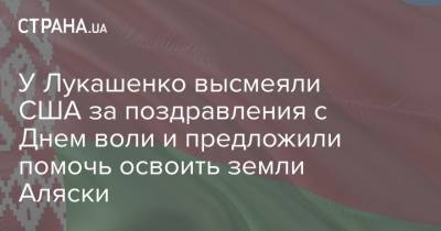 У Лукашенко высмеяли США за поздравления с Днем воли и предложили помочь освоить земли Аляски