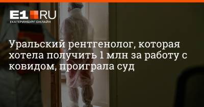 Уральский рентгенолог, которая хотела получить 1 млн за работу с ковидом, проиграла суд
