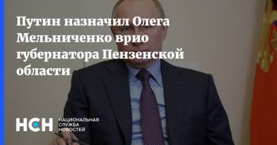 Путин назначил Олега Мельниченко врио губернатора Пензенской области