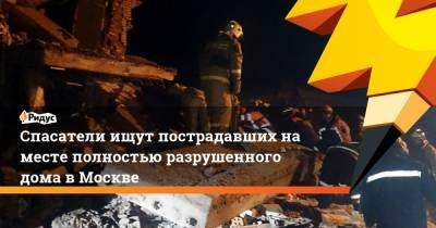 Спасатели ищут пострадавших на месте полностью разрушенного дома в Москве