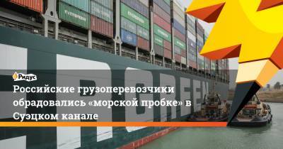 Российские грузоперевозчики обрадовались «морской пробке» в Суэцком канале