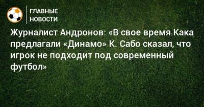 Алексей Андронов - Йожеф Сабо - Журналист Андронов: «В свое время Кака предлагали «Динамо» К. Сабо сказал, что игрок не подходит под современный футбол» - bombardir.ru - Киев