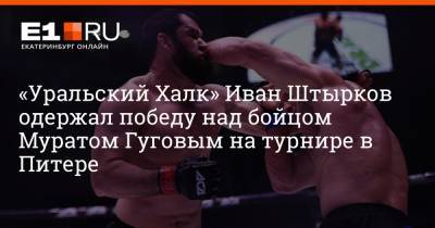 Уральский Халк Иван Штырков одержал победу над бойцом Муратом Гуговым на турнире в Питере