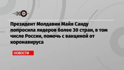Президент Молдавии Майя Санду попросила лидеров более 30 стран, в том числе России, помочь с вакциной от коронавируса