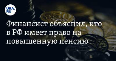 Финансист объяснил, кто в РФ имеет право на повышенную пенсию