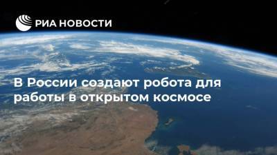В России создают робота для работы в открытом космосе