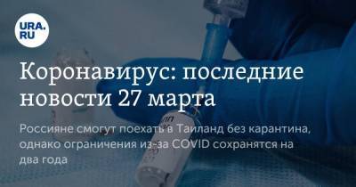 Коронавирус: последние новости 27 марта. Россияне смогут поехать в Таиланд без карантина, однако ограничения из-за COVID сохранятся на два года