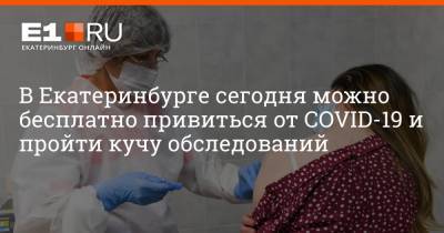 В Екатеринбурге сегодня можно бесплатно привиться от COVID-19 и пройти кучу обследований