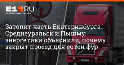 Затопит часть Екатеринбурга, Среднеуральск и Пышму: энергетики объяснили, почему закрыт проезд для сотен фур