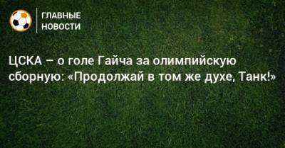 ЦСКА – о голе Гайча за олимпийскую сборную: «Продолжай в том же духе, Танк!»
