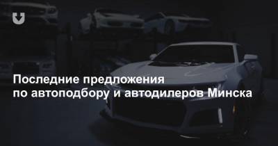 Последние предложения по автоподбору и автодилеров Минска