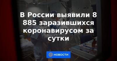 В России выявили 8 885 заразившихся коронавирусом за сутки