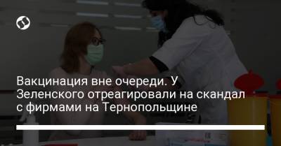 Вакцинация вне очереди. У Зеленского отреагировали на скандал с фирмами на Тернопольщине