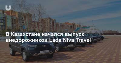 В Казахстане начался выпуск внедорожников Lada Niva Travel