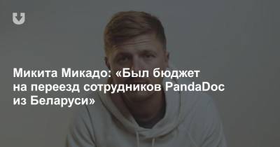 Микита Микадо: «Был бюджет на переезд сотрудников PandaDoc из Беларуси»