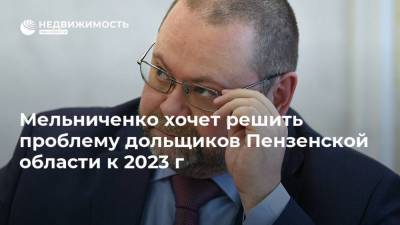 Мельниченко хочет решить проблему дольщиков Пензенской области к 2023 г