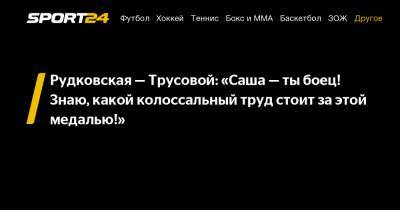 Рудковская - Трусовой: "Саша - ты боец! Знаю, какой колоссальный труд стоит за этой медалью!"