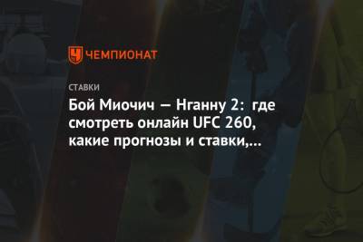 Бой Миочич — Нганну 2: где смотреть онлайн UFC 260, какие прогнозы и ставки, когда начало