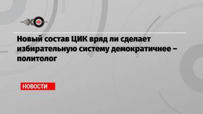 Новый состав ЦИК вряд ли сделает избирательную систему демократичнее – политолог