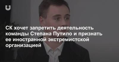 СК хочет запретить деятельность команды Степана Путило и признать ее иностранной экстремистской организацией