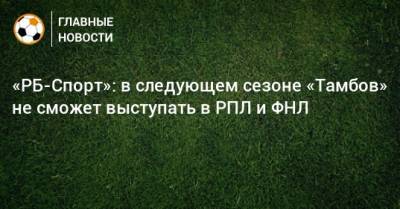 «РБ-Спорт»: в следующем сезоне «Тамбов» не сможет выступать в РПЛ и ФНЛ