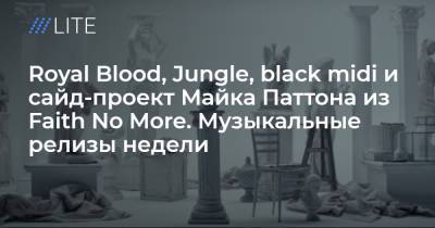 Royal Blood, Jungle, black midi и сайд-проект Майка Паттона из Faith No More. Музыкальные релизы недели