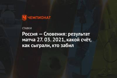 Россия — Словения: результат матча 27.03.2021, какой счёт, как сыграли, кто забил