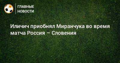 Иличич приобнял Миранчука во время матча Россия – Словения