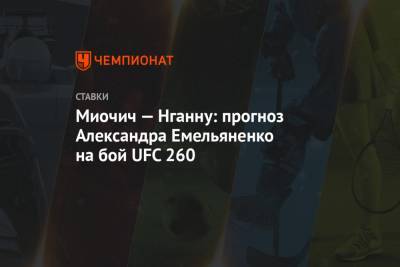 Миочич — Нганну: прогноз Александра Емельяненко на бой UFC 260