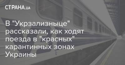 В "Укрзализныце" рассказали, как ходят поезда в "красных" карантинных зонах Украины