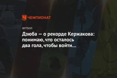 Дзюба — о рекорде Кержакова: понимаю, что осталось два гола, чтобы войти в историю