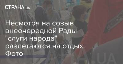 Максим Бужанский - Андрей Холодов - Несмотря на созыв внеочередной Рады "слуги народа" разлетаются на отдых. Фото - strana.ua - Украина - Дубаи