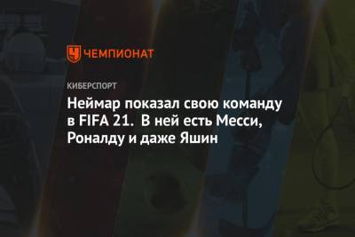 Неймар показал свою команду в FIFA 21. В ней есть Месси, Роналду и даже Яшин