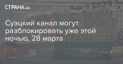 Суэцкий канал могут разблокировать уже этой ночью, 28 марта