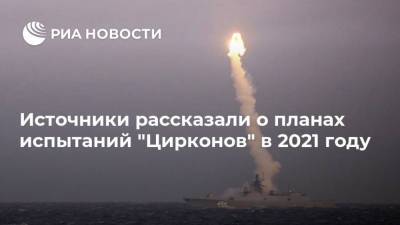 Источники рассказали о планах испытаний "Цирконов" в 2021 году - ria.ru - Москва - Россия
