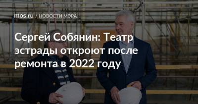 Сергей Собянин: Театр эстрады откроют после ремонта в 2022 году