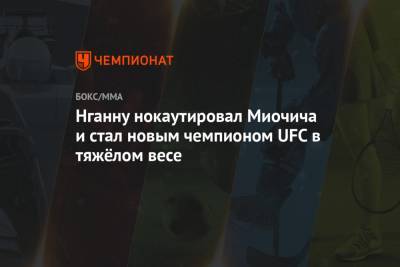 Фрэнсис Нганн - Абубакар Нурмагомедов - Нганну нокаутировал Миочича и стал новым чемпионом UFC в тяжёлом весе - championat.com - Бразилия - шт. Невада - Вегас