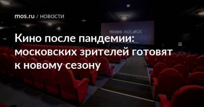Кино после пандемии: московских зрителей готовят к новому сезону
